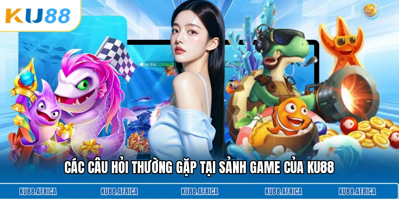 Các câu hỏi thường gặp tại sảnh game của Ku88