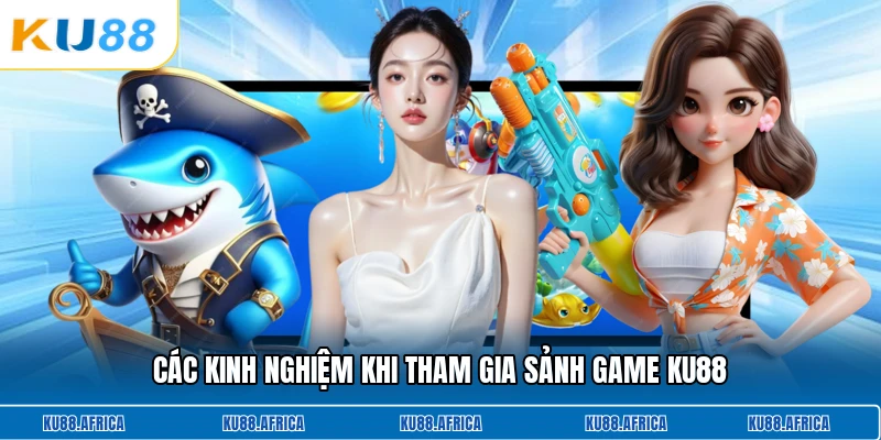 Các kinh nghiệm khi tham gia sảnh game KU88