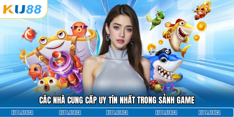 Các nhà cung cấp uy tín nhất trong sảnh game