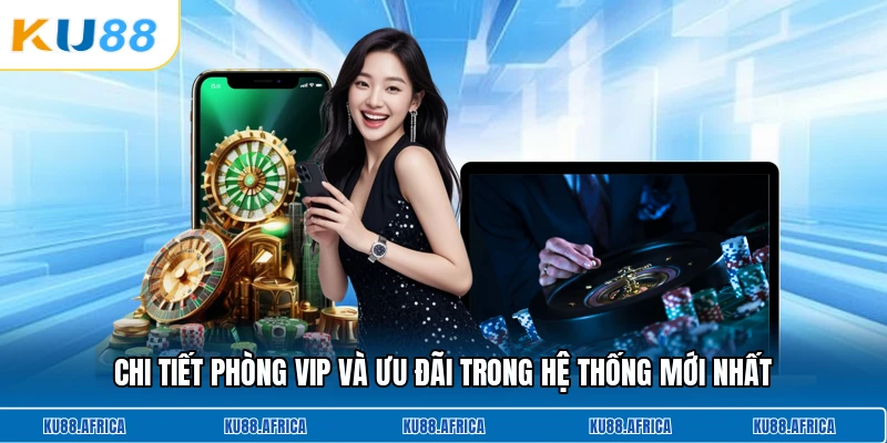 Chi tiết phòng VIP và ưu đãi trong hệ thống mới nhất