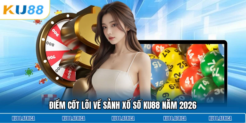Điểm cốt lõi về sảnh xổ số KU88 năm 2026
