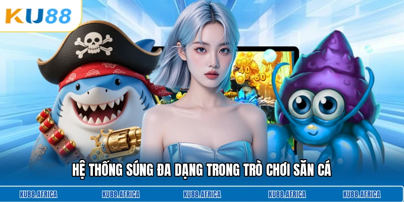 Hệ thống súng đa dạng trong trò chơi săn cá
