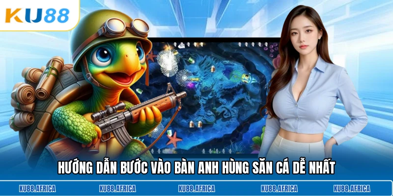 Hướng dẫn bước vào bàn anh hùng săn cá dễ nhất