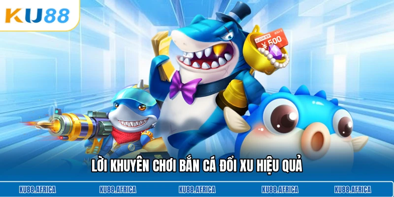 Lời khuyên chơi bắn cá đổi xu hiệu quả