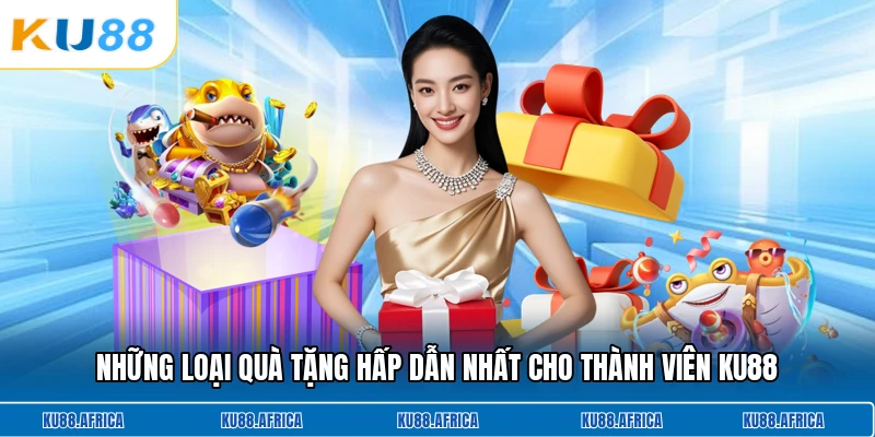 Những loại quà tặng hấp dẫn nhất cho thành viên KU88