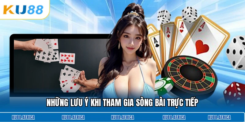 Những lưu ý khi tham gia sòng bài trực tiếp