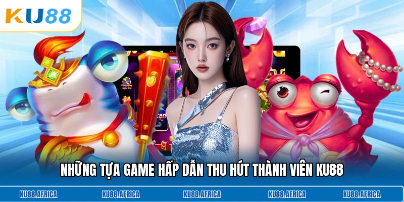 Những tựa game hấp dẫn thu hút thành viên KU88