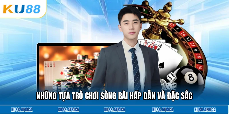 Những tựa trò chơi sòng bài hấp dẫn và đặc sắc