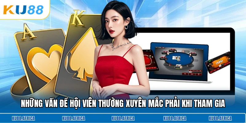 Những vấn đề hội viên thường xuyên mắc phải khi tham gia
