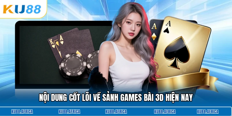 Nội dung cốt lõi về sảnh games bài 3D hiện nay