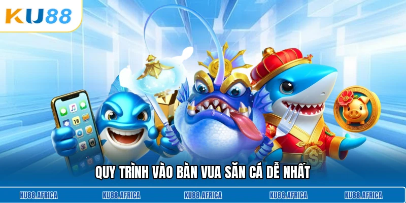 Quy trình vào bàn vua săn cá dễ nhất